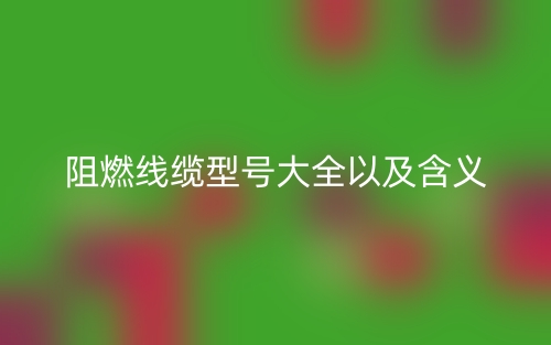 阻燃線纜型號大全以及含義(圖1)