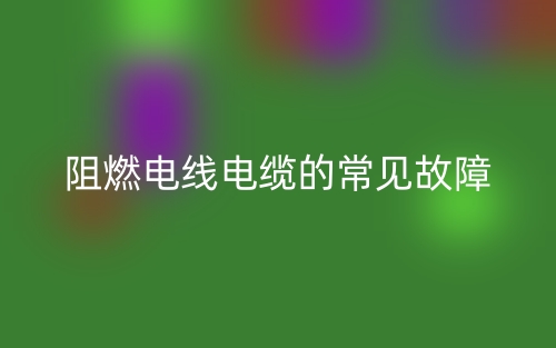 阻燃電線電纜的常見故障(圖1)