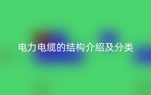 電力電纜的結(jié)構(gòu)介紹及分類(圖1)