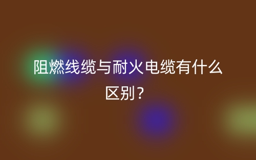 阻燃線纜與耐火電纜有什么區(qū)別？(圖1)