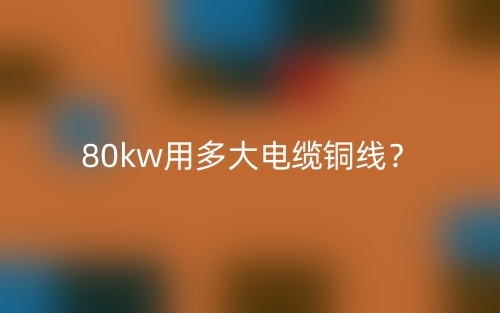 80kw用多大電纜銅線？(圖1)