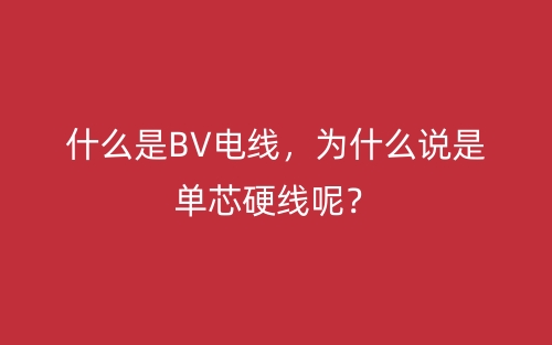 什么是BV電線，為什么說是單芯硬線呢？(圖1)