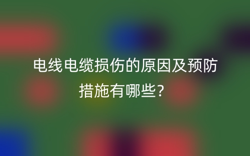 電線電纜損傷的原因及預(yù)防措施有哪些？(圖1)