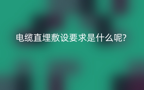 電纜直埋敷設(shè)要求是什么呢?  (圖1)