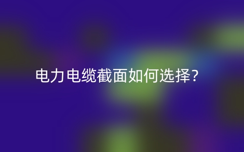 電力電纜截面如何選擇？(圖1)