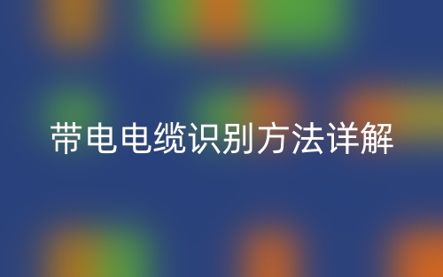 帶電電纜識別方法詳解(圖1)