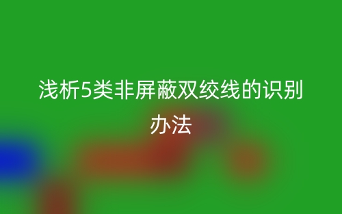 淺析5類非屏蔽雙絞線的識別辦法(圖1)