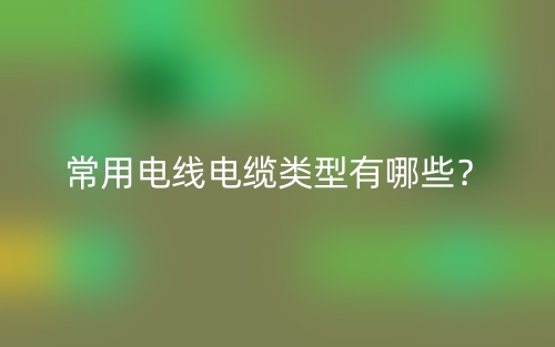 常用電線電纜類型有哪些？(圖1)