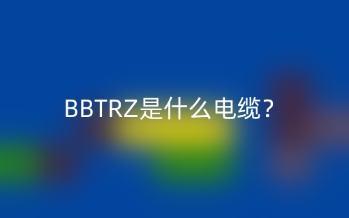 BBTRZ是什么電纜？(圖1)