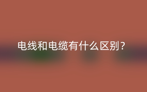電線和電纜有什么區(qū)別？(圖1)