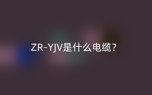 ZR-YJV是什么電纜？(圖1)