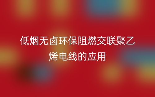 低煙無鹵環(huán)保阻燃交聯(lián)聚乙烯電線的應(yīng)用(圖1)