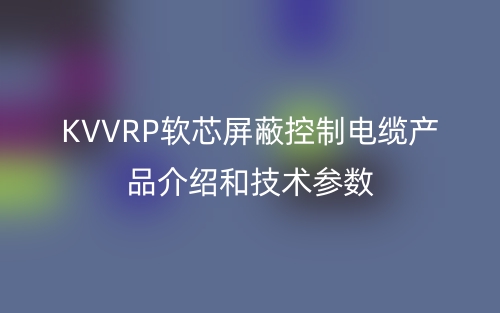 KVVRP軟芯屏蔽控制電纜產(chǎn)品介紹和技術參數(shù)(圖1)