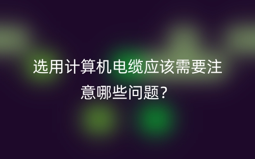 選用計算機(jī)電纜應(yīng)該需要注意哪些問題？(圖1)