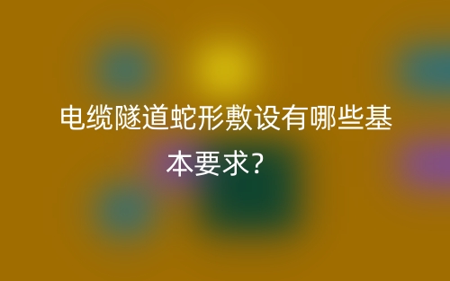 電纜隧道蛇形敷設有哪些基本要求？(圖1)