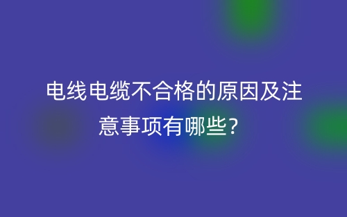 電線電纜不合格的原因及注意事項有哪些？(圖1)