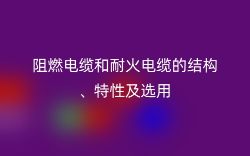 阻燃電纜和耐火電纜的結(jié)構(gòu)、特性及選用(圖1)