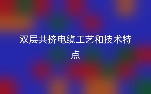 雙層共擠電纜工藝和技術(shù)特點(圖1)