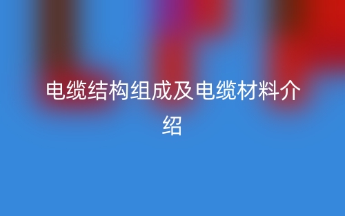 電纜結(jié)構(gòu)組成及電纜材料介紹(圖1)