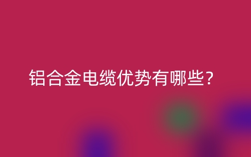鋁合金電纜優(yōu)勢有哪些？(圖1)