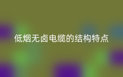低煙無鹵電纜的結(jié)構(gòu)特點(diǎn)是什么？(圖1)