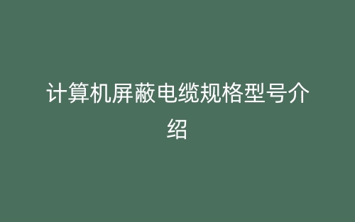 計(jì)算機(jī)屏蔽電纜規(guī)格型號(hào)介紹(圖1)