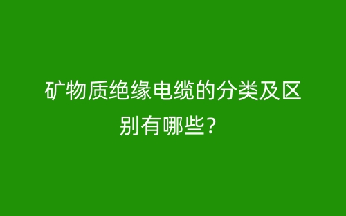 礦物質(zhì)絕緣電纜的分類及區(qū)別有哪些？(圖1)