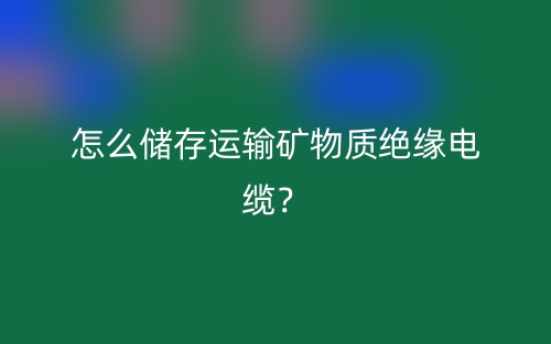 怎么儲存運輸?shù)V物質(zhì)絕緣電纜？(圖1)