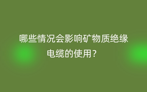 哪些情況會(huì)影響礦物質(zhì)絕緣電纜的使用？(圖1)
