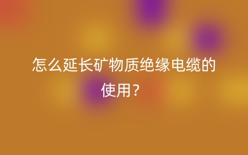 怎么延長礦物質(zhì)絕緣電纜的使用？(圖1)