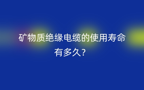 礦物質(zhì)絕緣電纜的使用壽命有多久？(圖1)