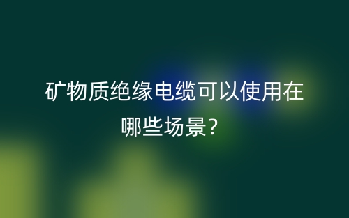 礦物質絕緣電纜可以使用在哪些場景？(圖1)