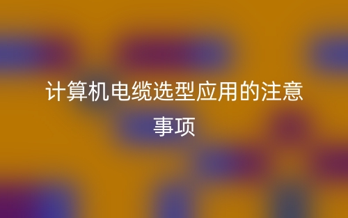 計算機電纜選型應(yīng)用的注意事項(圖1)