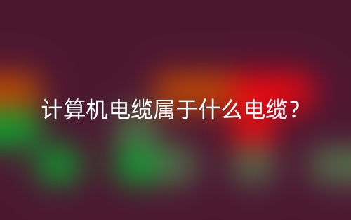 計(jì)算機(jī)電纜屬于什么電纜？(圖1)