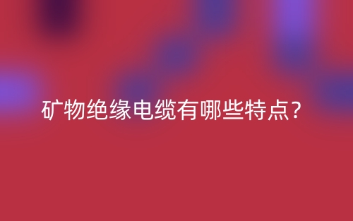 礦物絕緣電纜有哪些特點(diǎn)？(圖1)