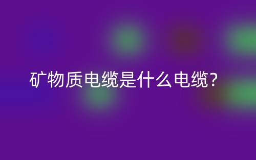 礦物質電纜是什么電纜？(圖1)
