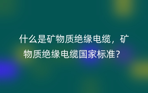 什么是礦物質(zhì)絕緣電纜，礦物質(zhì)絕緣電纜國家標(biāo)準(zhǔn)？(圖1)