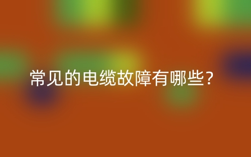 常見(jiàn)的電纜故障有哪些？(圖1)