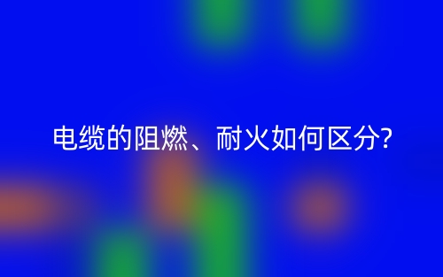 電纜的阻燃、耐火如何區(qū)分?(圖1)