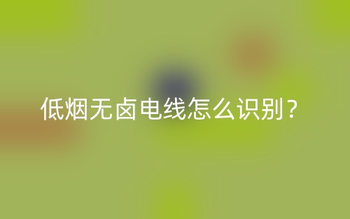 低煙無鹵電線怎么識別？(圖1)