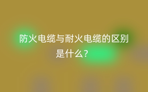 防火電纜與耐火電纜的區(qū)別是什么？(圖1)