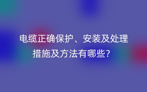 電纜正確保護、安裝及處理措施及方法有哪些？(圖1)