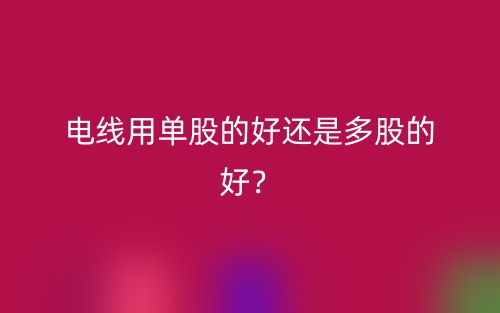 電線用單股的好還是多股的好？(圖1)