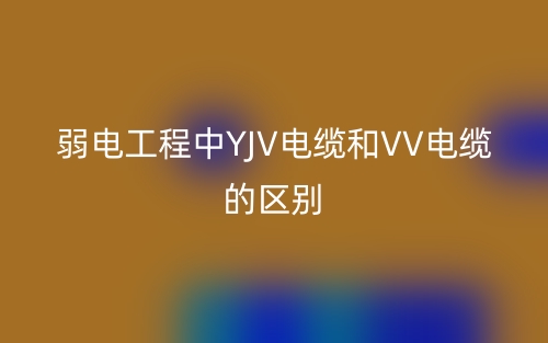弱電工程中YJV電纜和VV電纜的區(qū)別是什么？(圖1)
