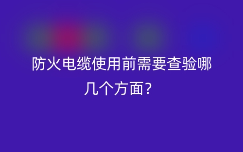 防火電纜使用前需要查驗哪幾個方面？(圖1)