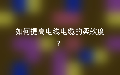 如何提高電線電纜的柔軟度？(圖1)