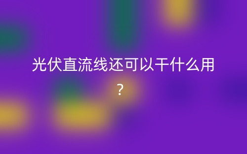 光伏直流線還可以干什么用？(圖1)