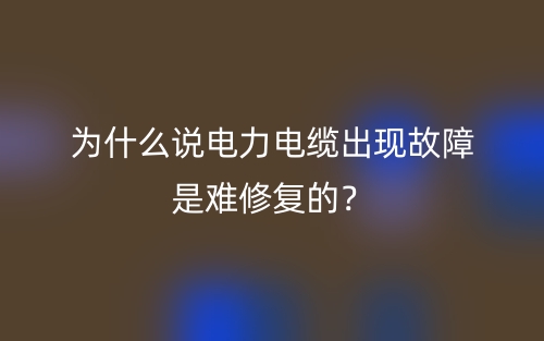為什么說(shuō)電力電纜出現(xiàn)故障是難修復(fù)的？(圖1)