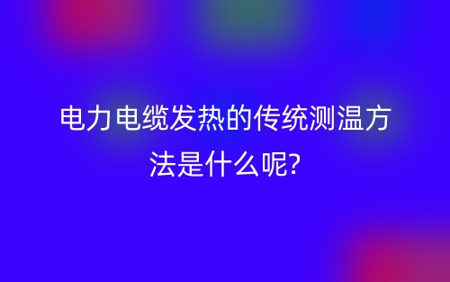 電力電纜發(fā)熱的傳統(tǒng)測溫方法是什么呢?(圖1)
