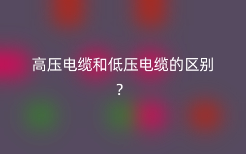 高壓電纜和低壓電纜的區(qū)別？(圖1)